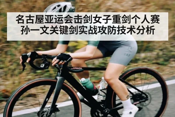 名古屋亚运会击剑女子重剑个人赛孙一文关键剑实战攻防技术分析