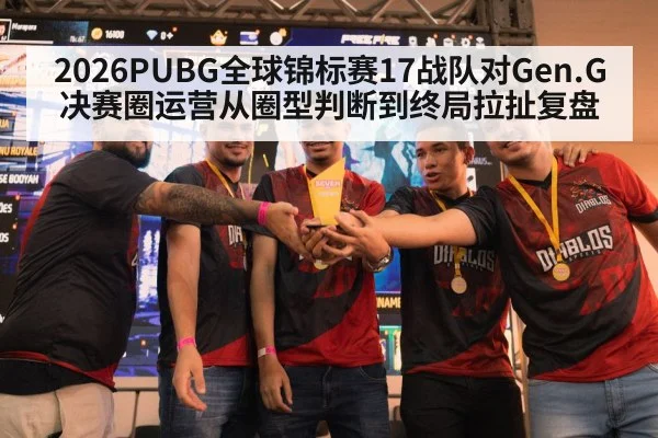 2026PUBG全球锦标赛17战队对Gen.G决赛圈运营从圈型判断到终局拉扯复盘